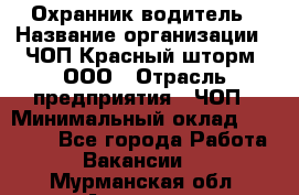 Охранник-водитель › Название организации ­ ЧОП Красный шторм, ООО › Отрасль предприятия ­ ЧОП › Минимальный оклад ­ 30 000 - Все города Работа » Вакансии   . Мурманская обл.,Апатиты г.